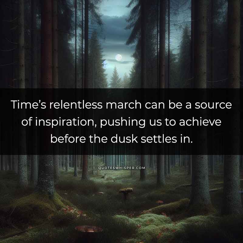 Time’s relentless march can be a source of inspiration, pushing us to achieve before the dusk settles in.
