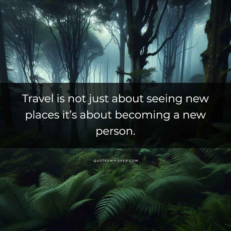 Travel is not just about seeing new places it’s about becoming a new person.
