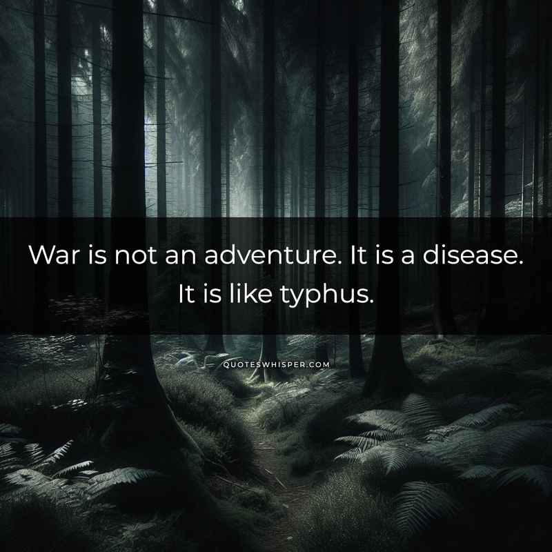 War is not an adventure. It is a disease. It is like typhus.