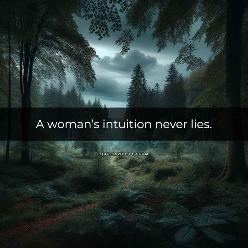 A woman’s intuition never lies.