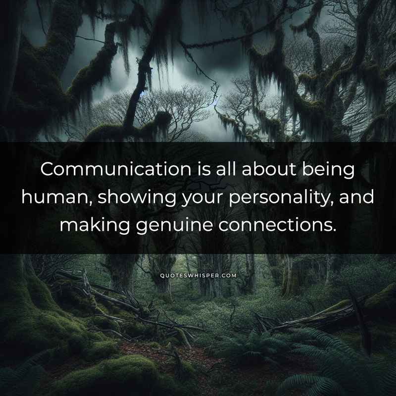 Communication is all about being human, showing your personality, and making genuine connections.