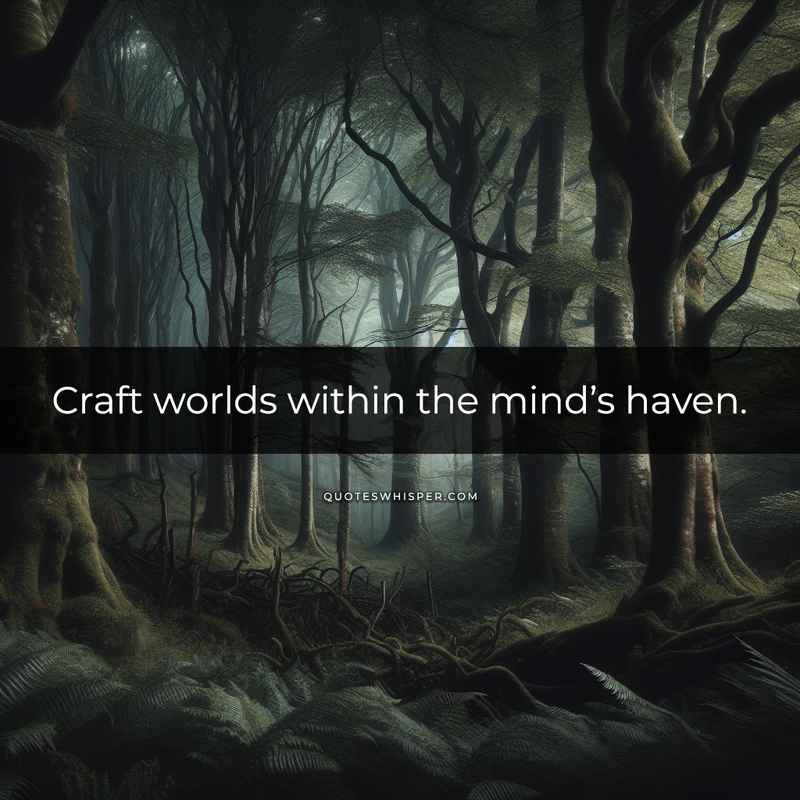 Craft worlds within the mind’s haven.