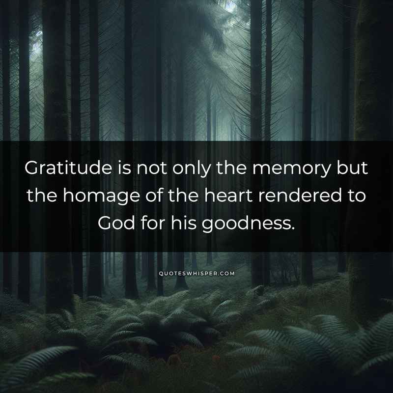 Gratitude is not only the memory but the homage of the heart rendered to God for his goodness.