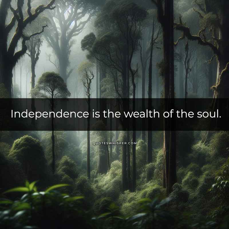 Independence is the wealth of the soul.