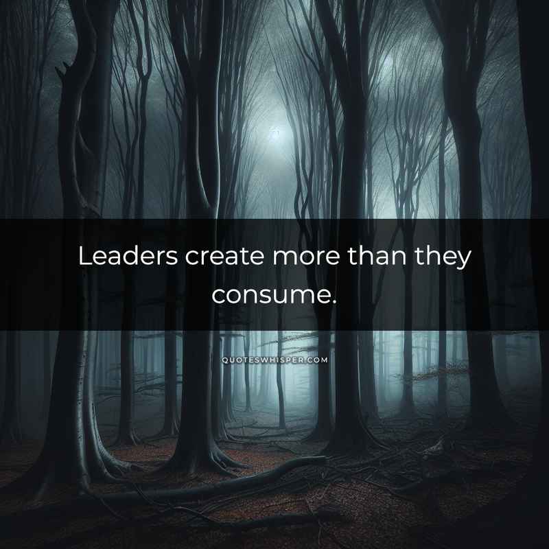 Leaders create more than they consume.