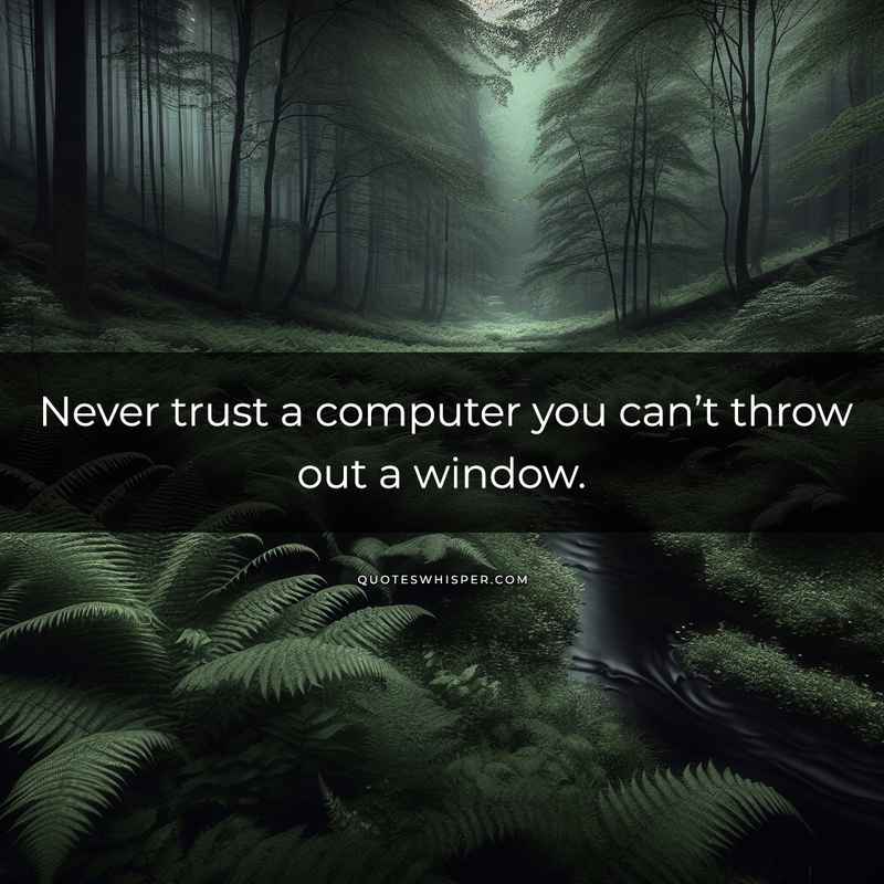 Never trust a computer you can’t throw out a window.