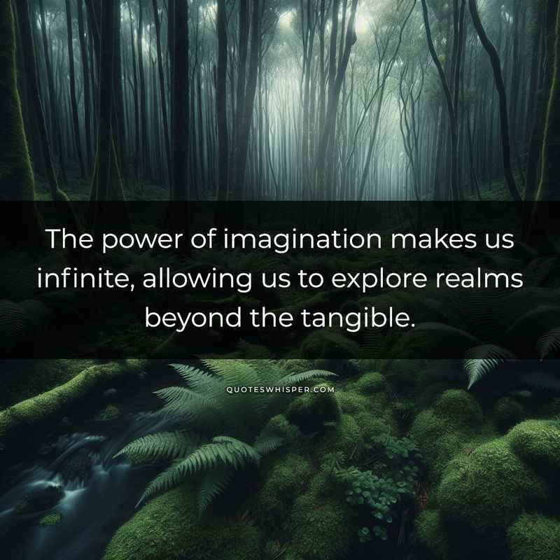 The power of imagination makes us infinite, allowing us to explore realms beyond the tangible.