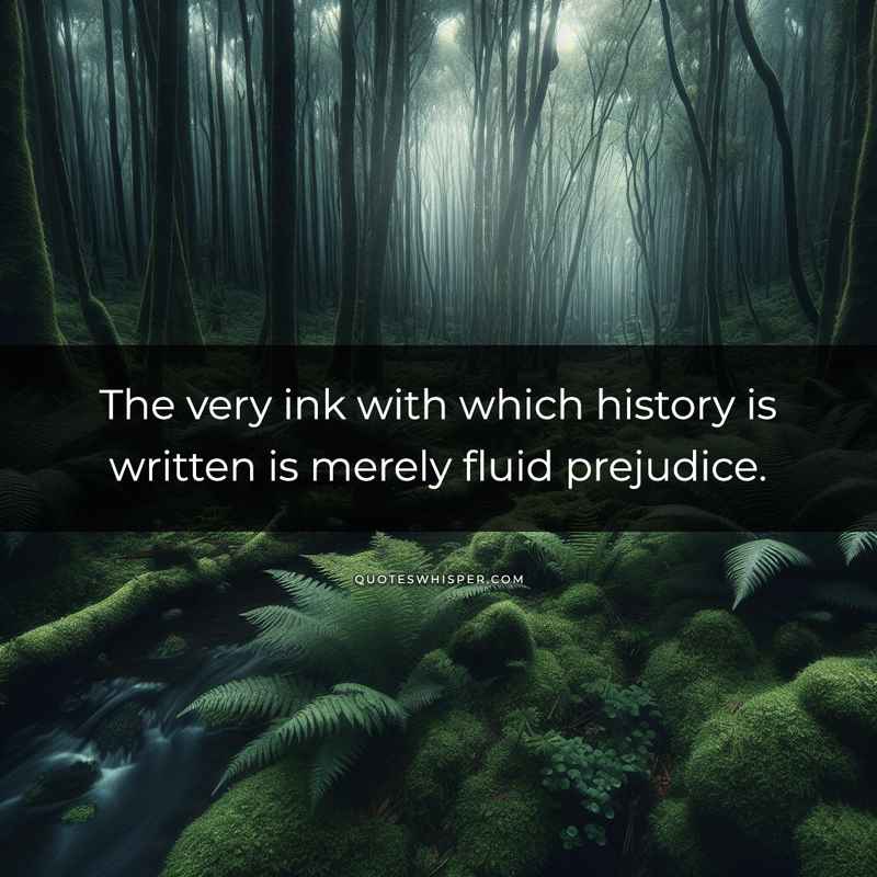 The very ink with which history is written is merely fluid prejudice.