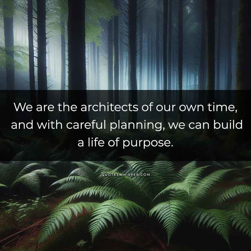 We are the architects of our own time, and with careful planning, we can build a life of purpose.