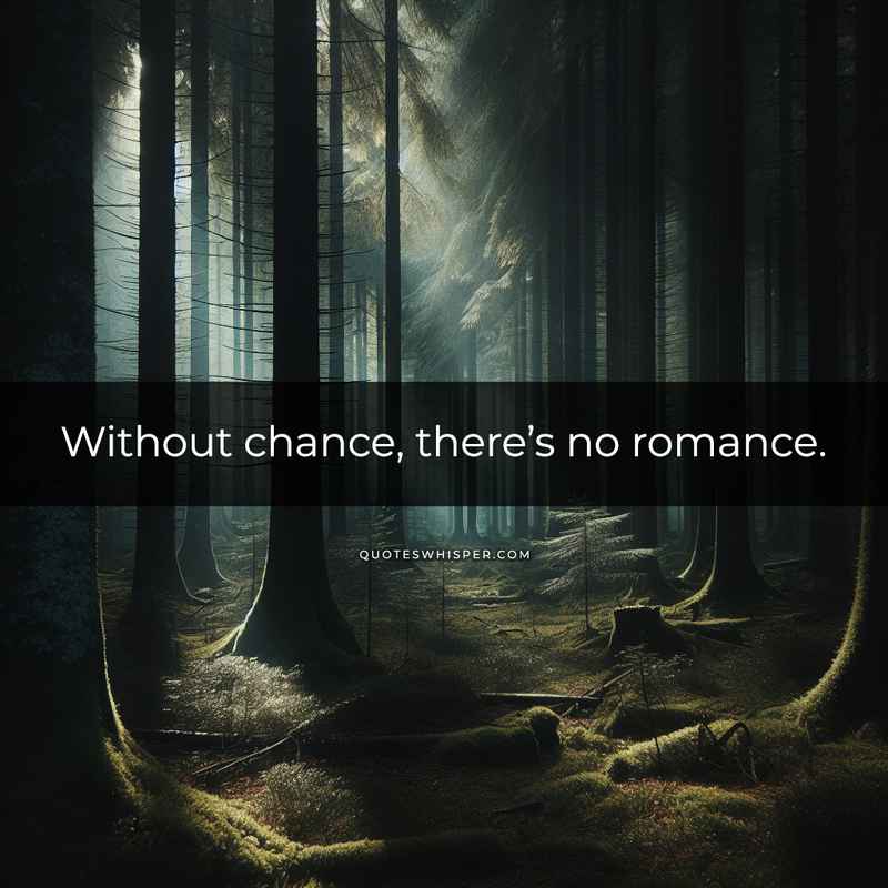 Without chance, there’s no romance.