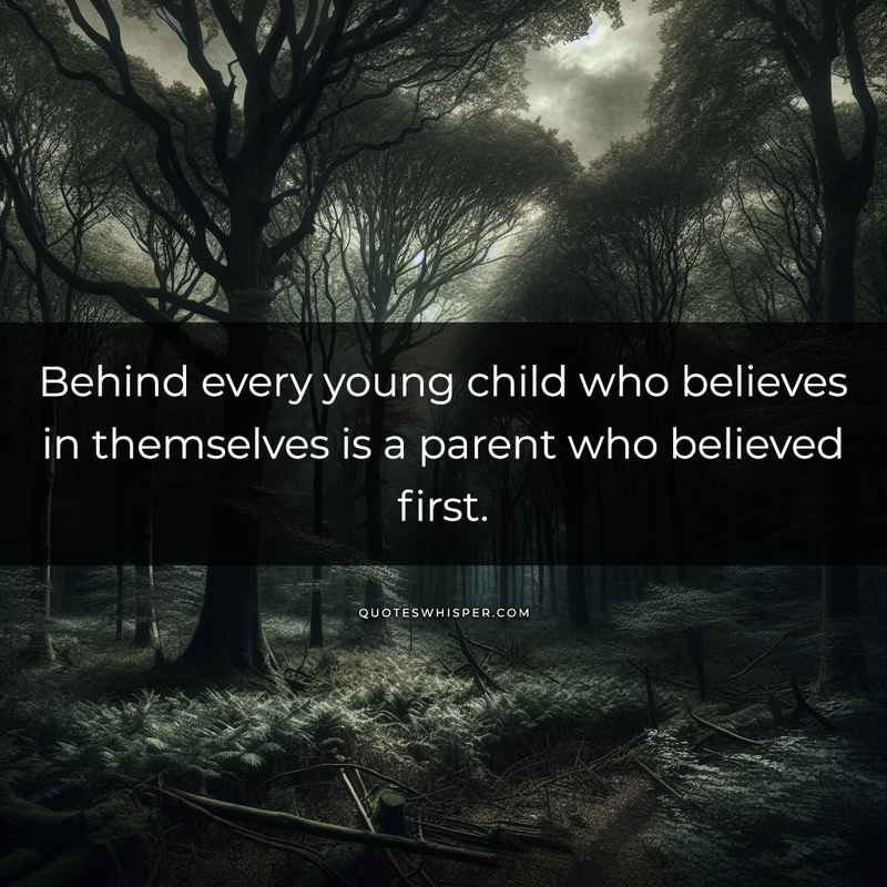 Behind every young child who believes in themselves is a parent who believed first.