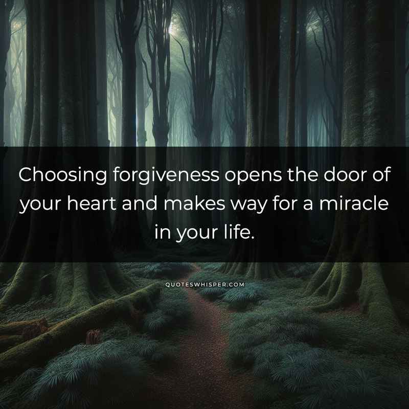 Choosing forgiveness opens the door of your heart and makes way for a miracle in your life.