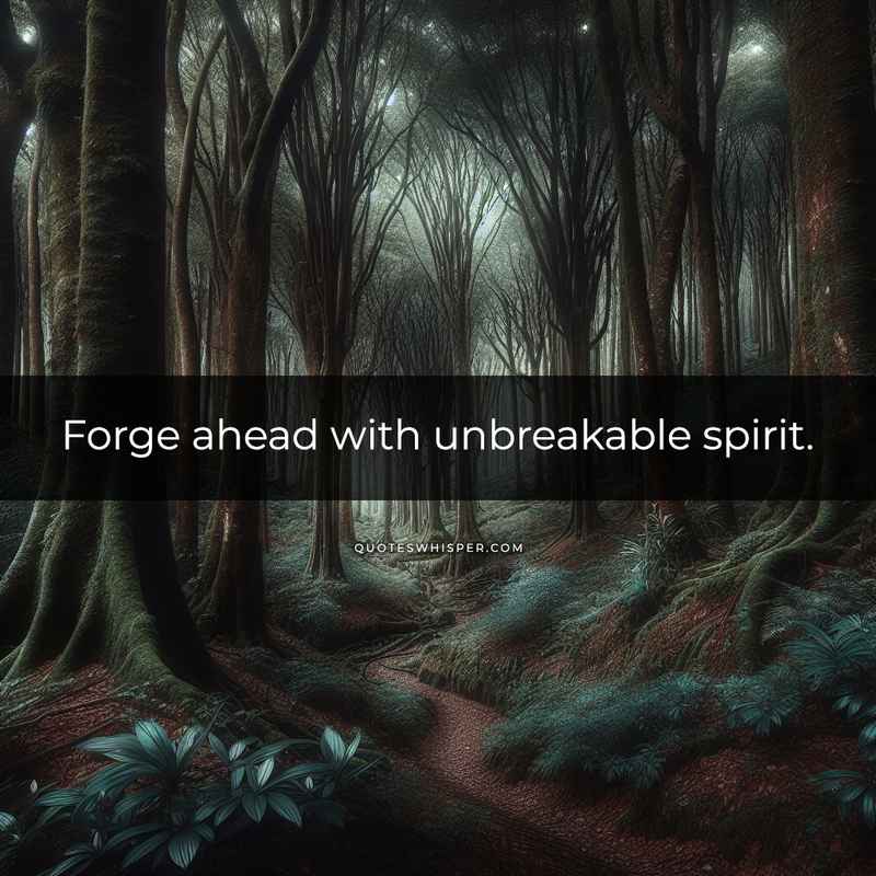 Forge ahead with unbreakable spirit.