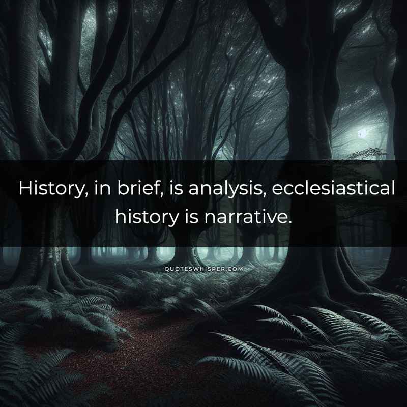 History, in brief, is analysis, ecclesiastical history is narrative.
