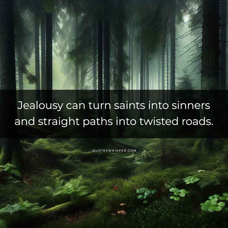 Jealousy can turn saints into sinners and straight paths into twisted roads.
