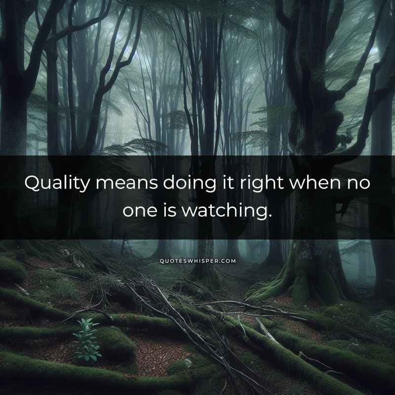Quality means doing it right when no one is watching.