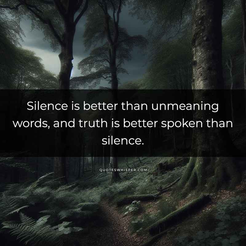 Silence is better than unmeaning words, and truth is better spoken than silence.