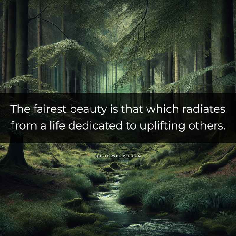 The fairest beauty is that which radiates from a life dedicated to uplifting others.