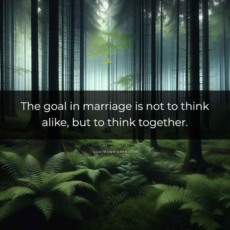 The goal in marriage is not to think alike, but to think together.