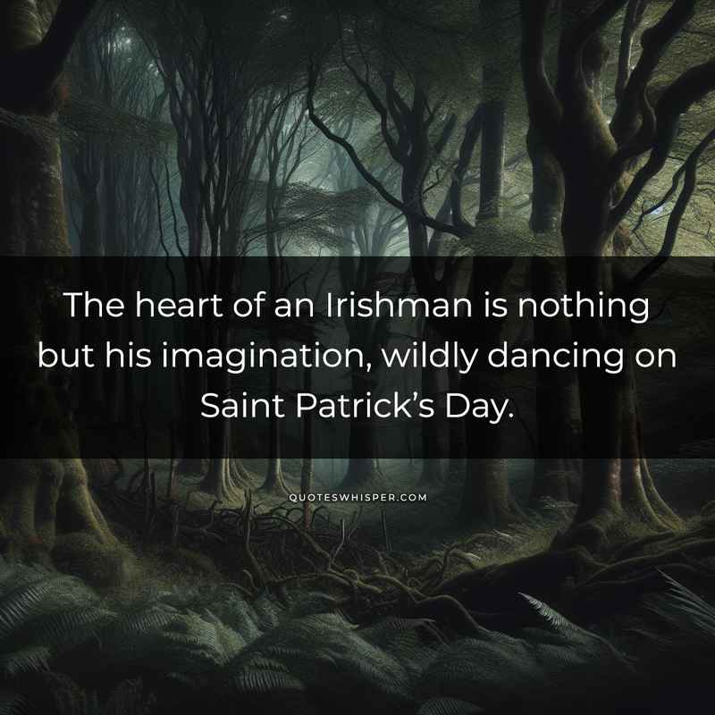 The heart of an Irishman is nothing but his imagination, wildly dancing on Saint Patrick’s Day.
