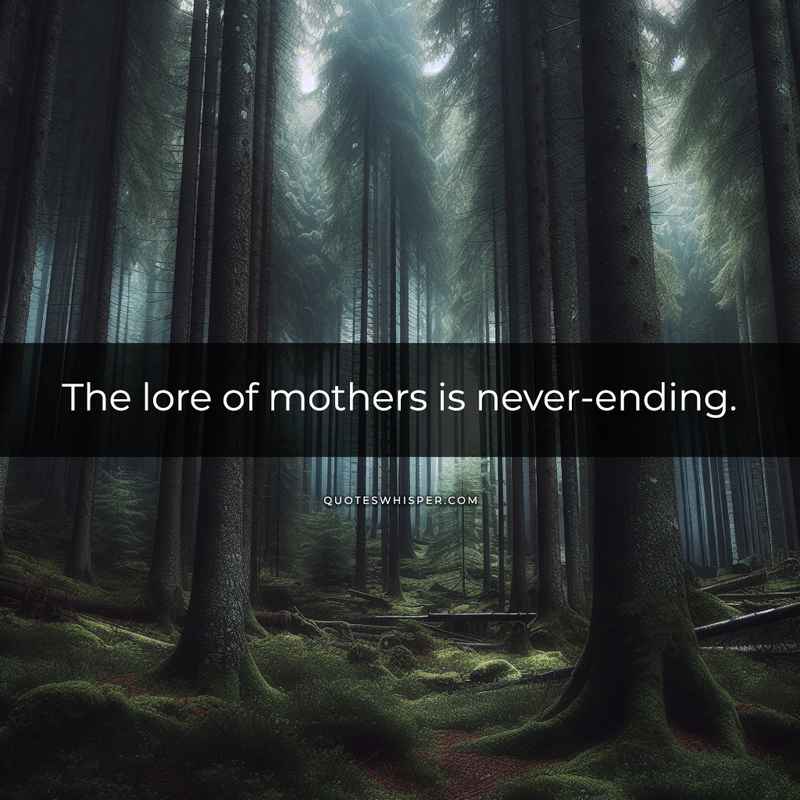 The lore of mothers is never-ending.