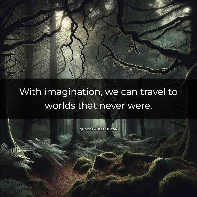 With imagination, we can travel to worlds that never were.