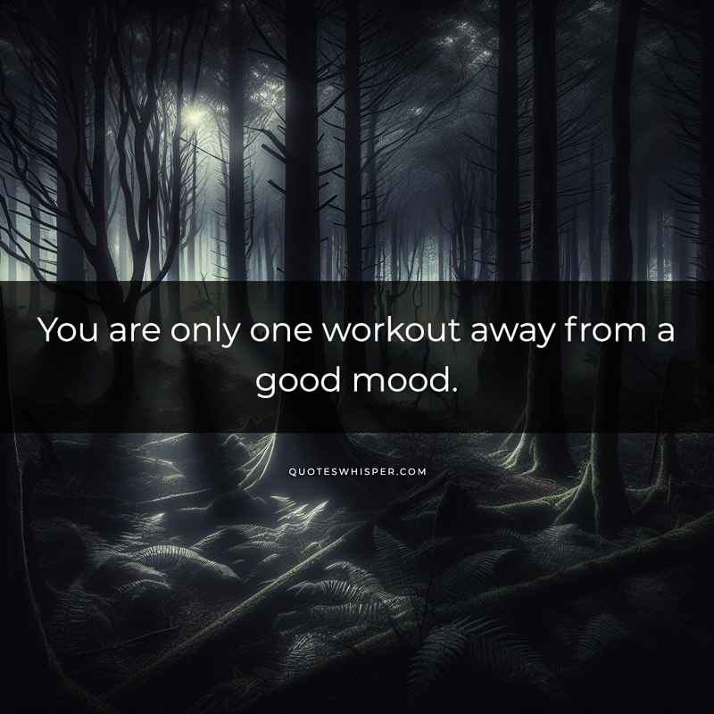 You are only one workout away from a good mood.