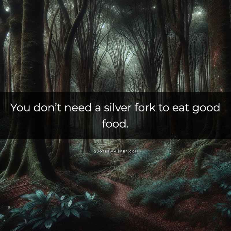 You don’t need a silver fork to eat good food.