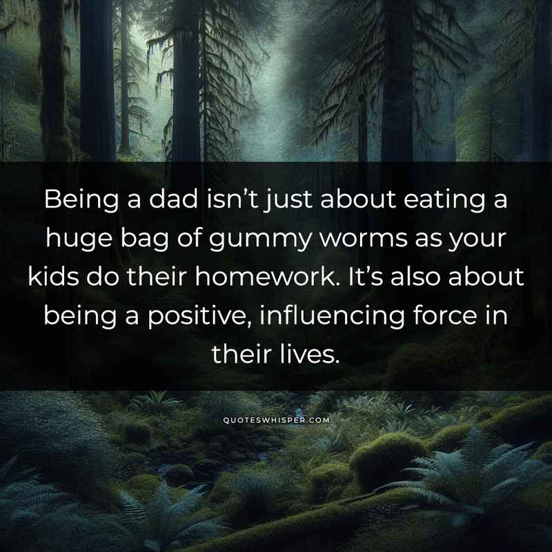Being a dad isn’t just about eating a huge bag of gummy worms as your kids do their homework. It’s also about being a positive, influencing force in their lives.