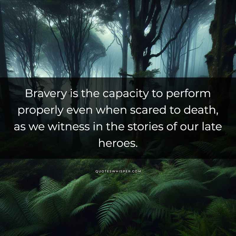 Bravery is the capacity to perform properly even when scared to death, as we witness in the stories of our late heroes.