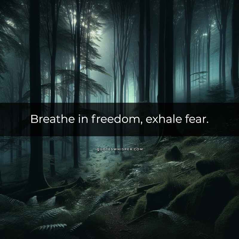 Breathe in freedom, exhale fear.