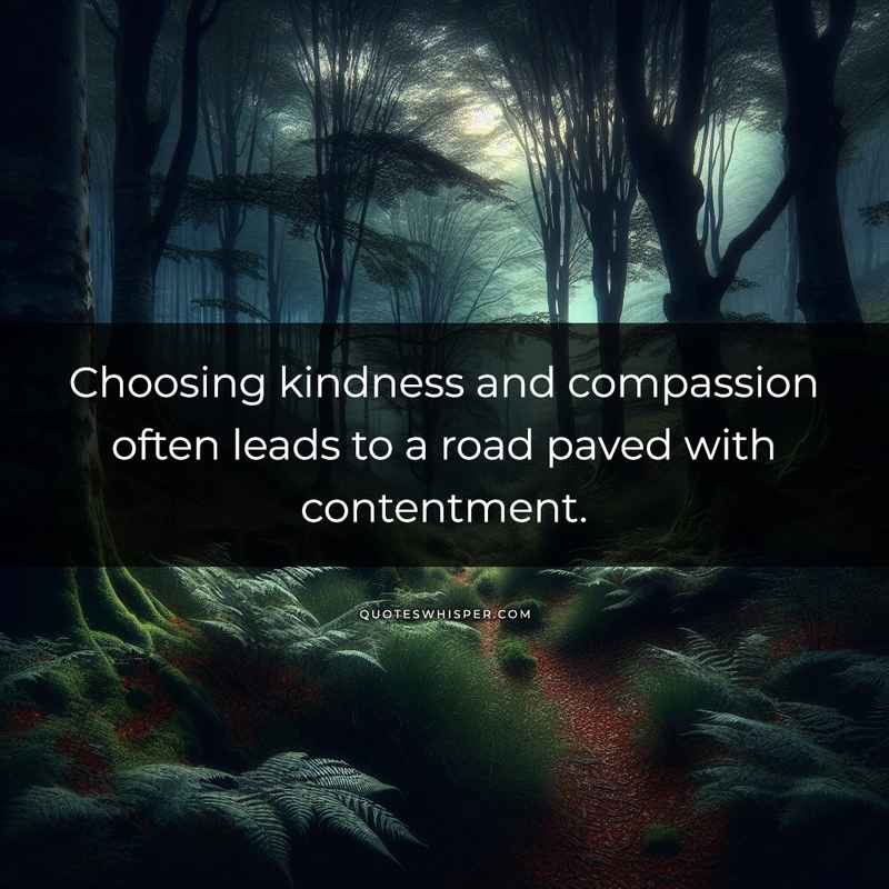 Choosing kindness and compassion often leads to a road paved with contentment.