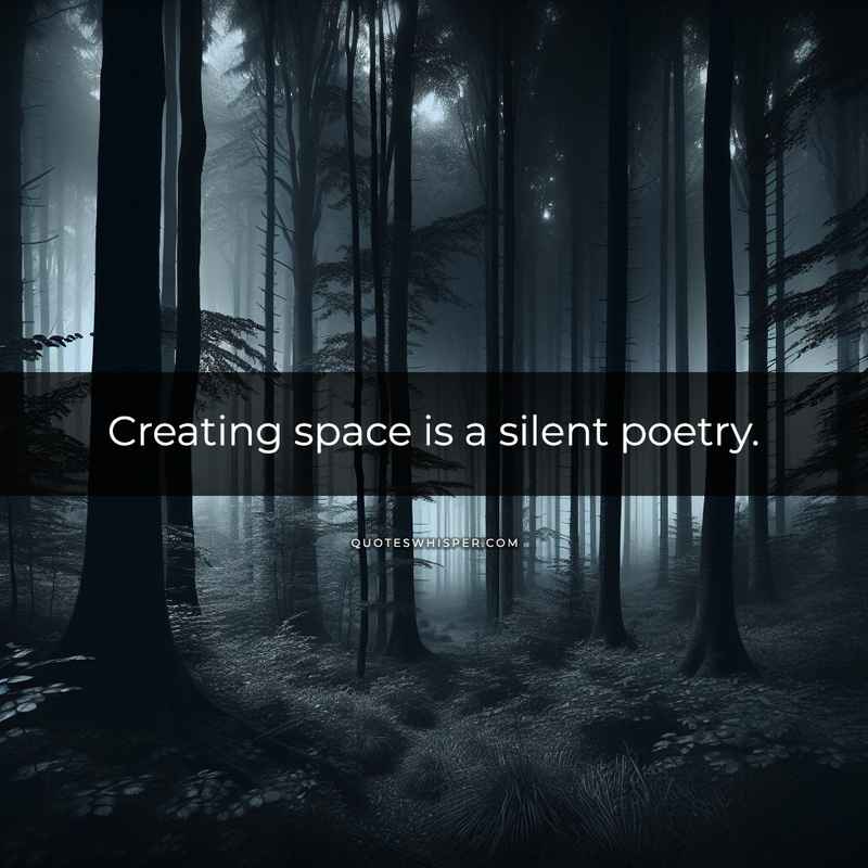 Creating space is a silent poetry.