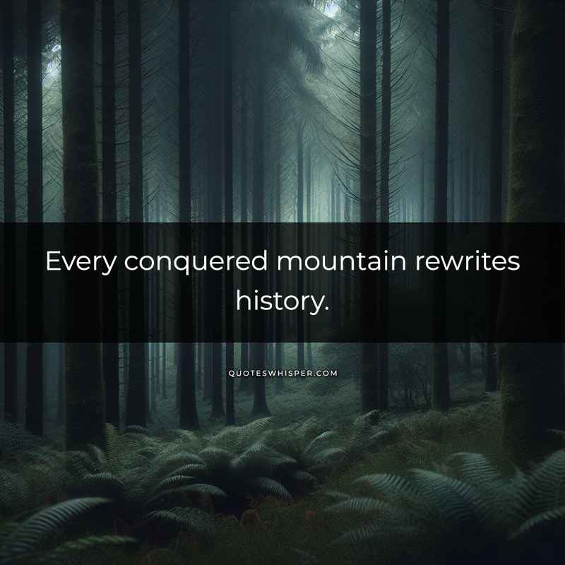 Every conquered mountain rewrites history.