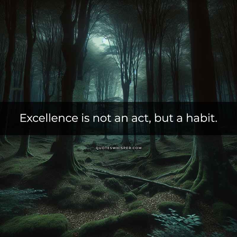 Excellence is not an act, but a habit.
