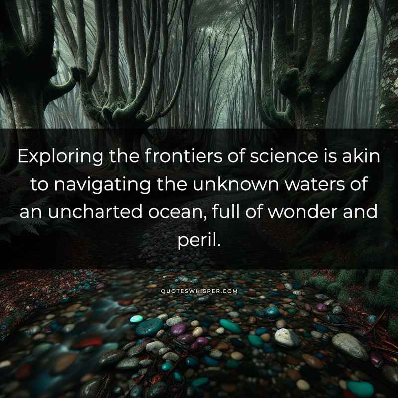 Exploring the frontiers of science is akin to navigating the unknown waters of an uncharted ocean, full of wonder and peril.