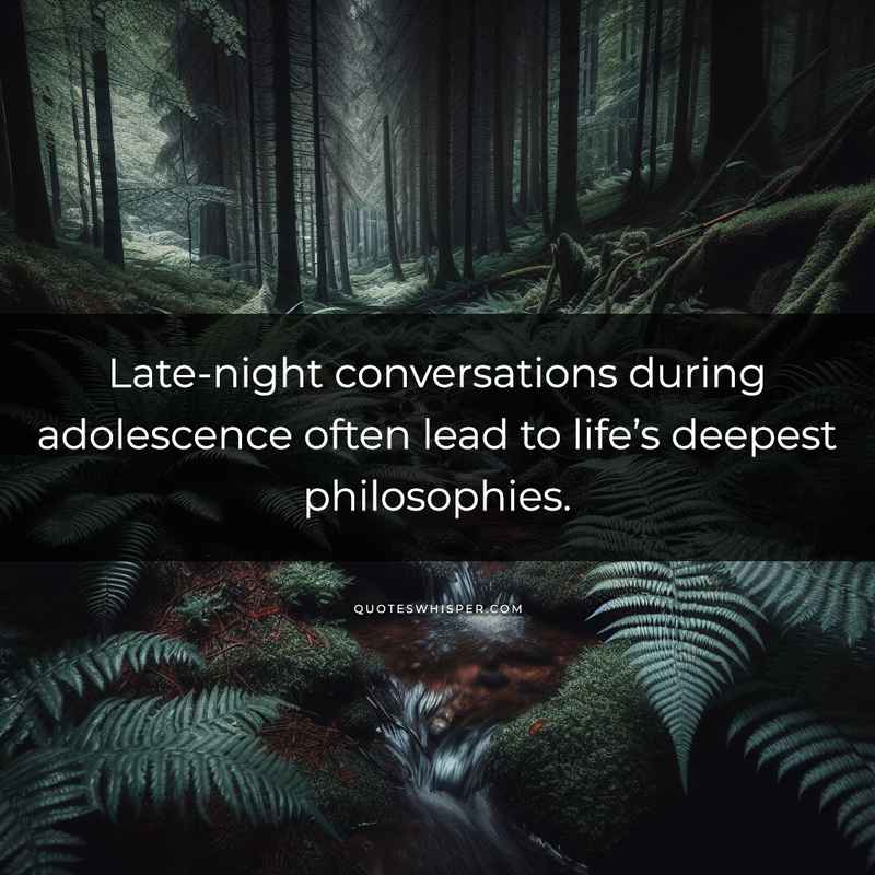 Late-night conversations during adolescence often lead to life’s deepest philosophies.