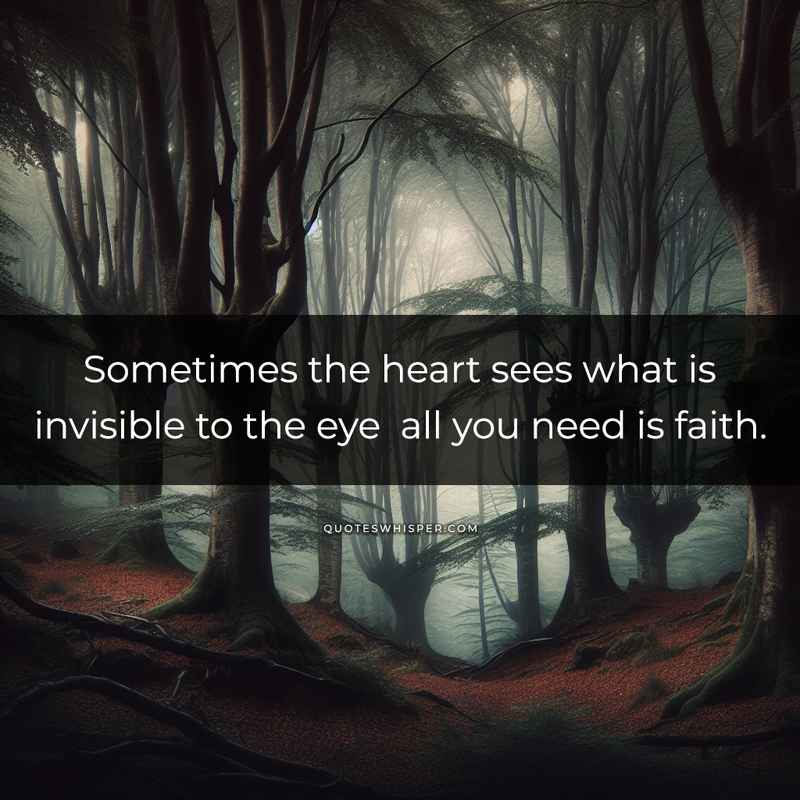 Sometimes the heart sees what is invisible to the eye all you need is faith.