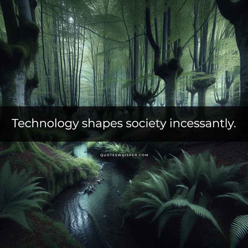 Technology shapes society incessantly.