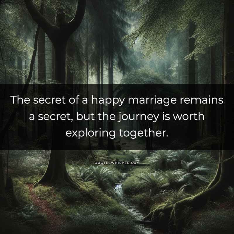 The secret of a happy marriage remains a secret, but the journey is worth exploring together.
