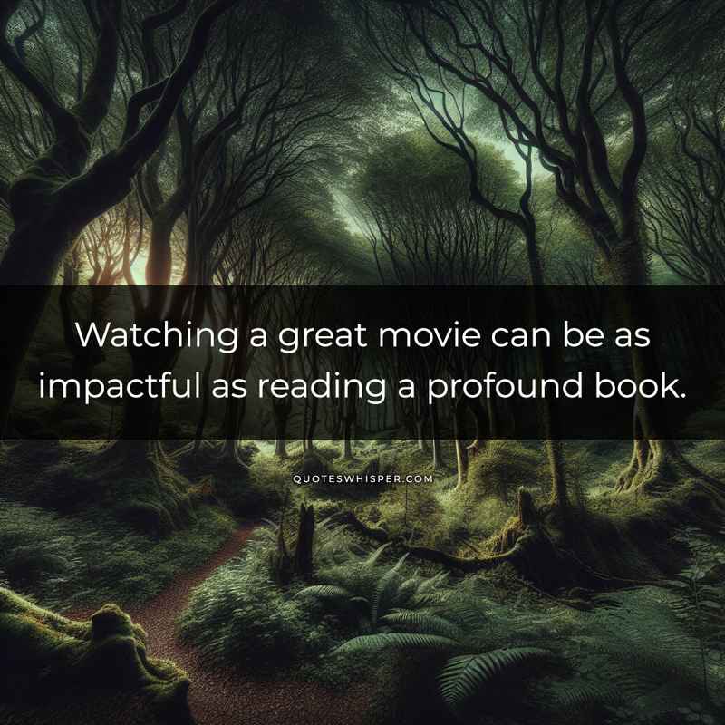 Watching a great movie can be as impactful as reading a profound book.