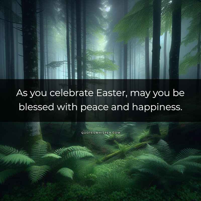 As you celebrate Easter, may you be blessed with peace and happiness.