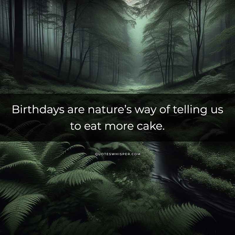 Birthdays are nature’s way of telling us to eat more cake.