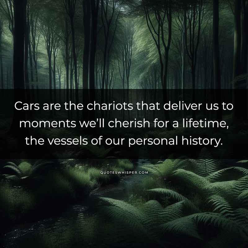 Cars are the chariots that deliver us to moments we’ll cherish for a lifetime, the vessels of our personal history.