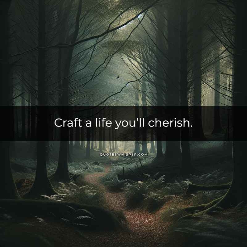 Craft a life you’ll cherish.