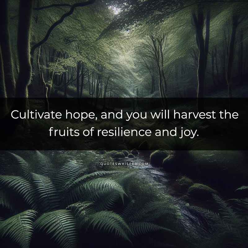 Cultivate hope, and you will harvest the fruits of resilience and joy.