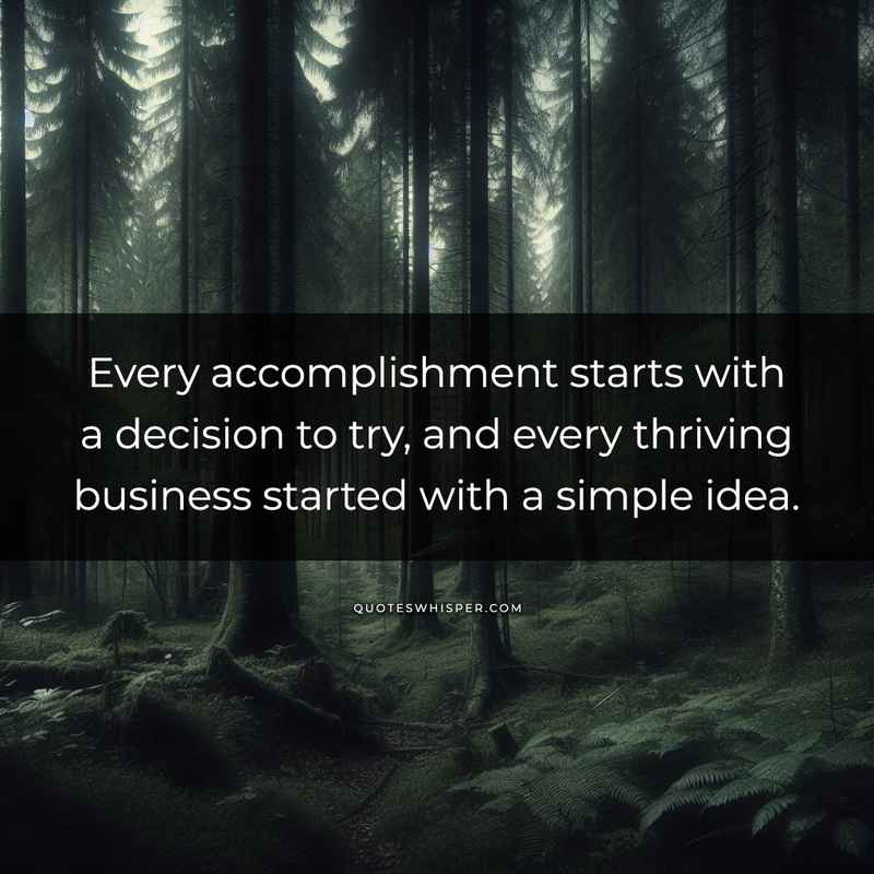 Every accomplishment starts with a decision to try, and every thriving business started with a simple idea.