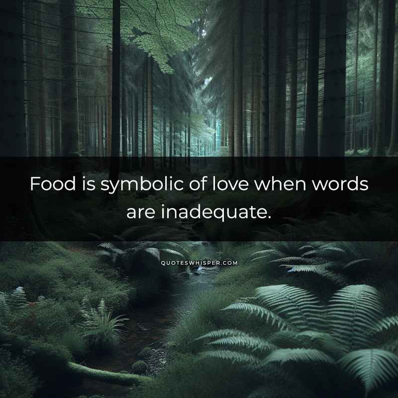 Food is symbolic of love when words are inadequate.