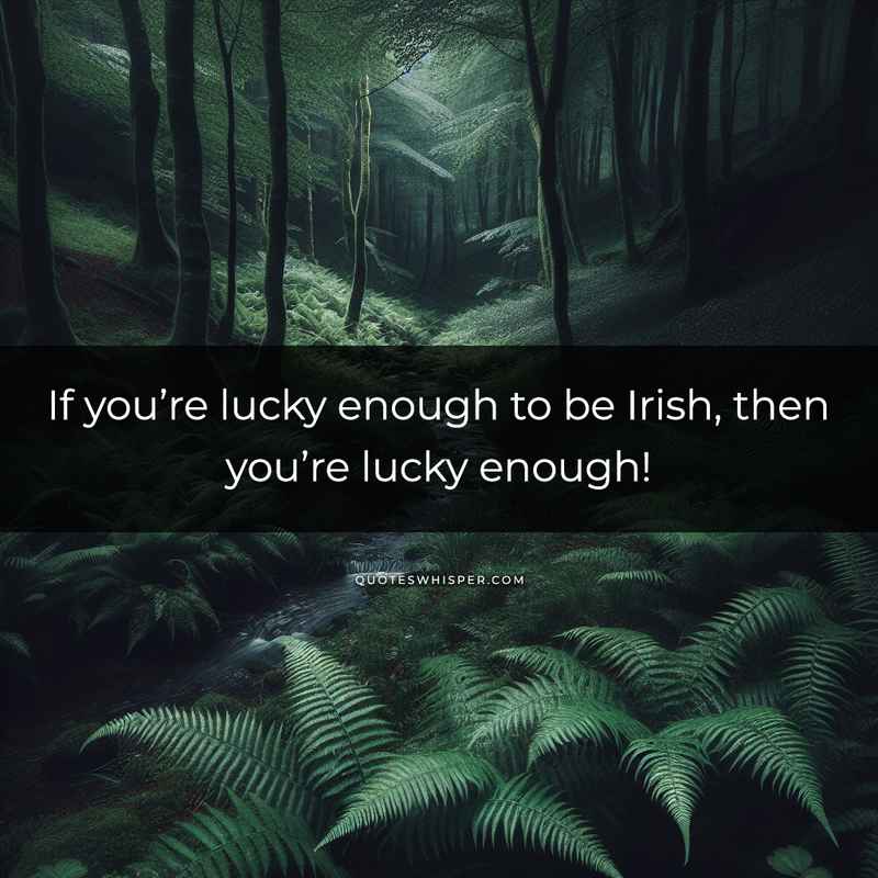 If you’re lucky enough to be Irish, then you’re lucky enough!