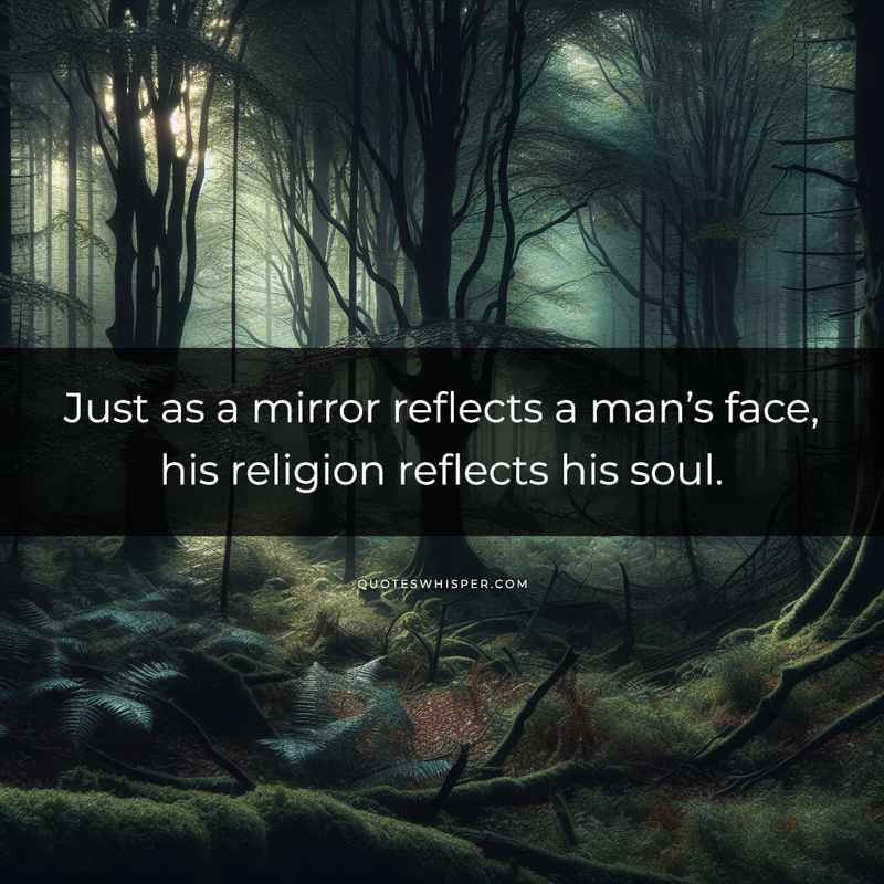 Just as a mirror reflects a man’s face, his religion reflects his soul.